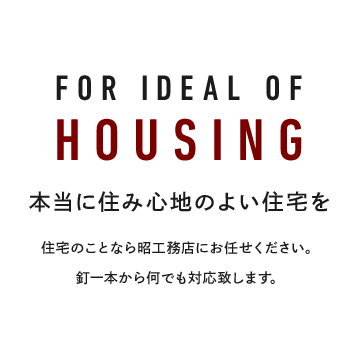 FOR IDEAL OF HOUSING 本当に住み心地のよい住宅を